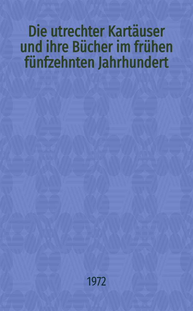 Die utrechter Kartäuser und ihre Bücher im frühen fünfzehnten Jahrhundert : Proefschr. (Teildruck)