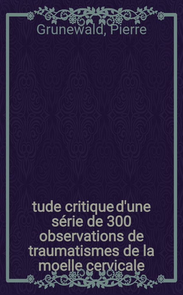 Étude critique d'une série de 300 observations de traumatismes de la moelle cervicale : Déductions thérapeutiques : Thèse ... prés. à la Fac. de médecine de l'Univ. d'Amiens