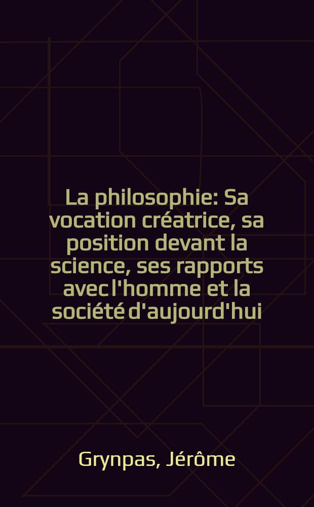 La philosophie : Sa vocation créatrice, sa position devant la science, ses rapports avec l'homme et la société d'aujourd'hui
