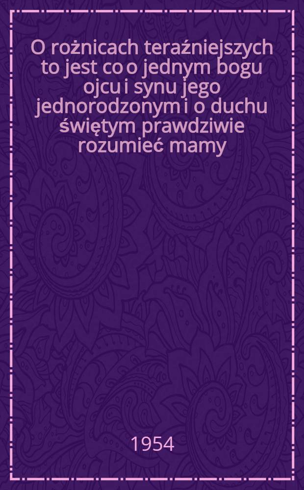 O rożnicach teraźniejszych to jest co o jednym bogu ojcu i synu jego jednorodzonym i o duchu świętym prawdziwie rozumieć mamy