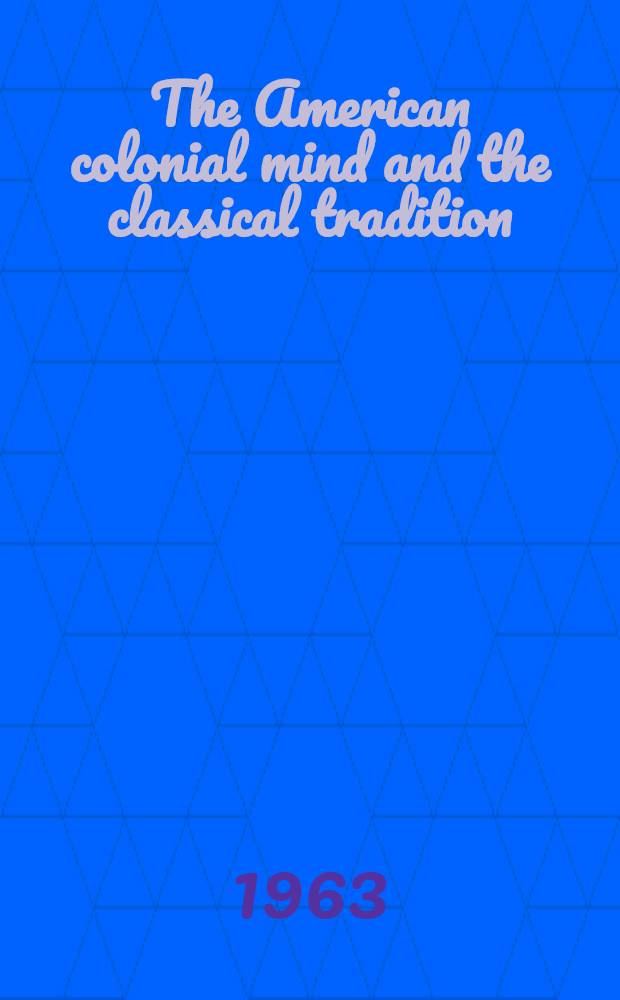 The American colonial mind and the classical tradition : Essays in comparative culture