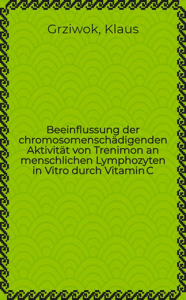 Beeinflussung der chromosomenschädigenden Aktivität von Trenimon an menschlichen Lymphozyten in Vitro durch Vitamin C : Inaug.-Diss