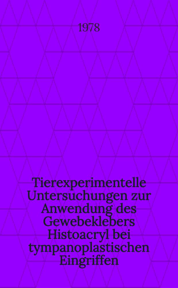 Tierexperimentelle Untersuchungen zur Anwendung des Gewebeklebers Histoacryl bei tympanoplastischen Eingriffen : Inaug.-Diss