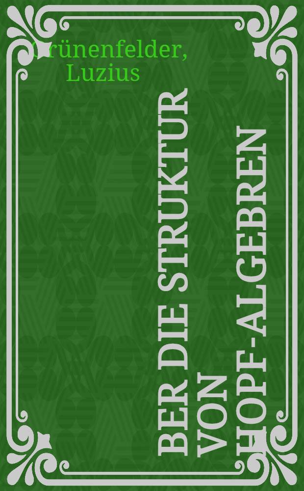 Über die Struktur von Hopf-Algebren : Abhandl. ... der Eidgenössischen techn. Hochschule Zürich