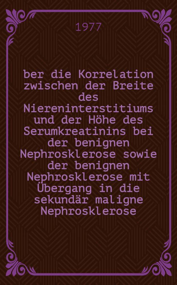 Über die Korrelation zwischen der Breite des Niereninterstitiums und der Höhe des Serumkreatinins bei der benignen Nephrosklerose sowie der benignen Nephrosklerose mit Übergang in die sekundär maligne Nephrosklerose : Inaug.-Diss. ... der Med. Fak. der Univ. zu Tübingen