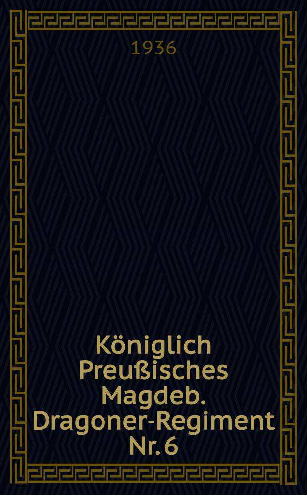 Königlich Preußisches Magdeb. Dragoner-Regiment Nr. 6 : Geschichte des Regiments unter besonderer Berücksichtigung des Weltkrieges. Bd. 1