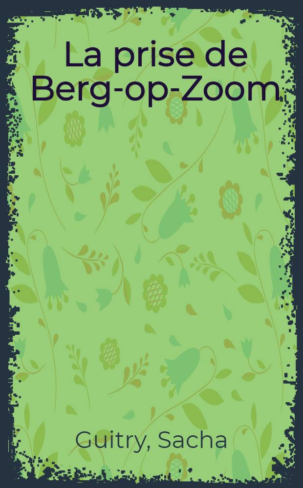La prise de Berg-op-Zoom : Comédie en 4 actes de Sacha Guitry