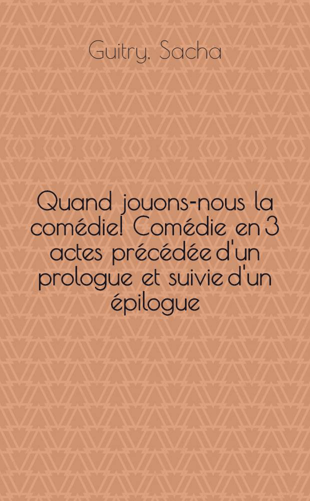 Quand jouons-nous la comédie! Comédie en 3 actes précédée d'un prologue et suivie d'un épilogue