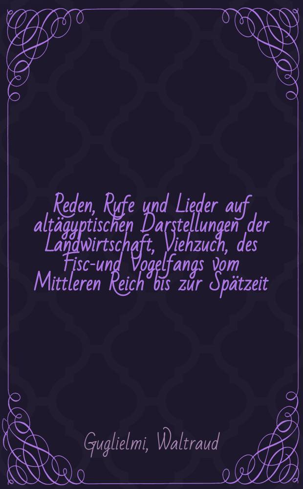 Reden, Rufe und Lieder auf altägyptischen Darstellungen der Landwirtschaft, Viehzuch, des Fisch- und Vogelfangs vom Mittleren Reich bis zur Spätzeit