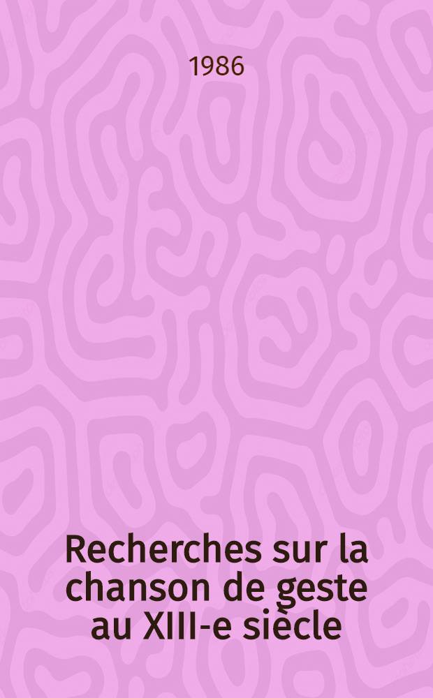 Recherches sur la chanson de geste au XIII-e siècle : D'après certaines œuvres du cycle de Guillaume d'Orange [Thèse]. T. 1