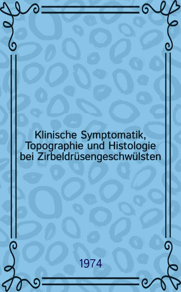 Klinische Symptomatik, Topographie und Histologie bei Zirbeldrüsengeschwülsten (Pinealomen) : Inaug.-Diss. ... der Med. Fak. der ... Univ. zu Tübingen
