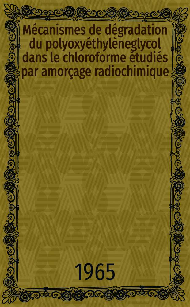 Mécanismes de dégradation du polyoxyéthylèneglycol dans le chloroforme étudiés par amorçage radiochimique: 1-re thèse; Propositions données par la Faculté: 2-e thèse: Thèses présentées à la Faculté des sciences de l'Univ. de Strasbourg ... / par François Gugumus