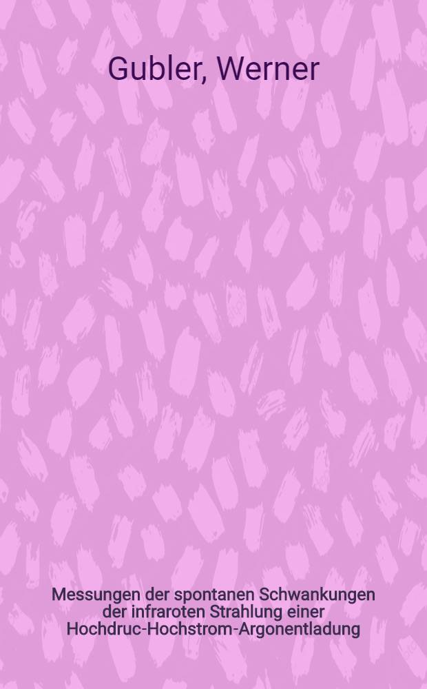 Messungen der spontanen Schwankungen der infraroten Strahlung einer Hochdruck- Hochstrom-Argonentladung : Von der Eidgenössischen techn. Hochschule in Zürich ... genehmigte Promotionsarbeit
