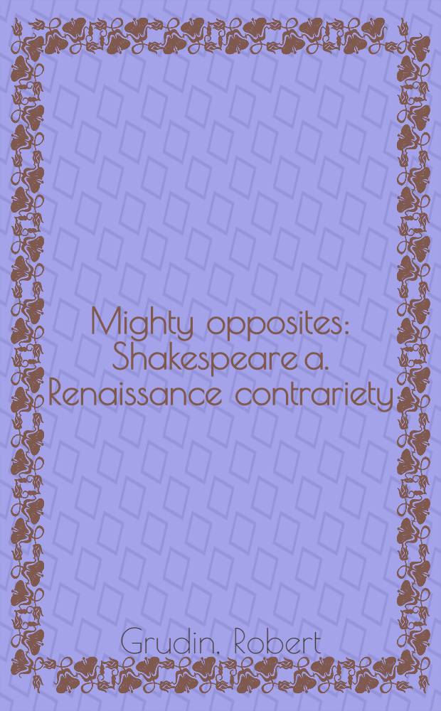 Mighty opposites : Shakespeare a. Renaissance contrariety