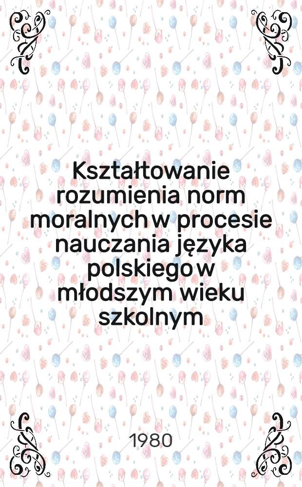 Kształtowanie rozumienia norm moralnych w procesie nauczania języka polskiego w młodszym wieku szkolnym