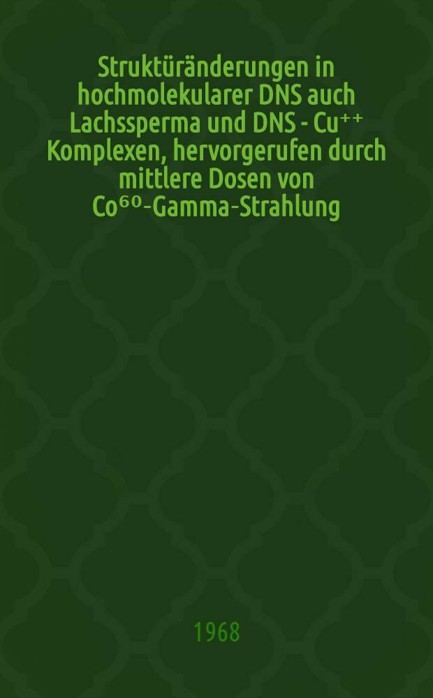 Struktüränderungen in hochmolekularer DNS auch Lachssperma und DNS - Cu⁺⁺ Komplexen, hervorgerufen durch mittlere Dosen von Co⁶⁰-Gamma-Strahlung