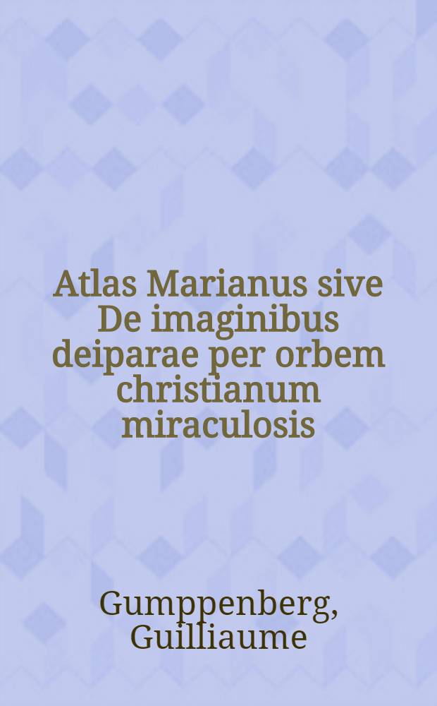 Atlas Marianus sive De imaginibus deiparae per orbem christianum miraculosis