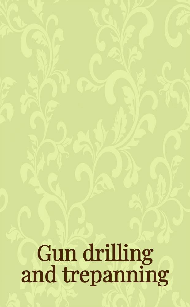 Gun drilling and trepanning : A practical and intensive treatment of the tools, machines, processes and related elements in the precision machining of deep holes