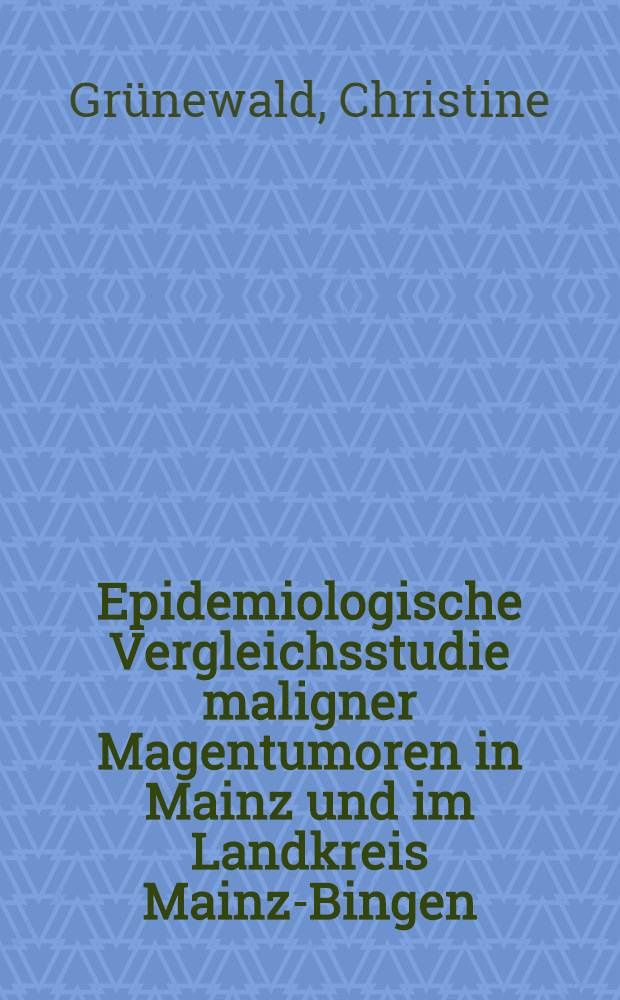Epidemiologische Vergleichsstudie maligner Magentumoren in Mainz und im Landkreis Mainz-Bingen : Inaug.-Diss