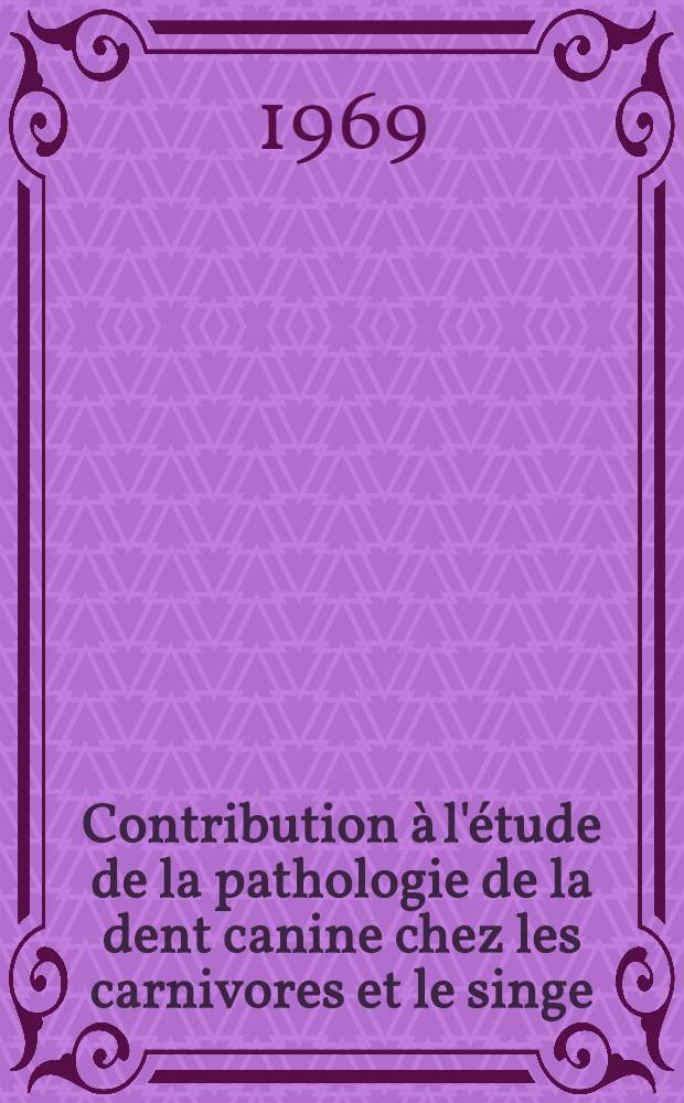 Contribution à l'étude de la pathologie de la dent canine chez les carnivores et le singe : Thèse ..