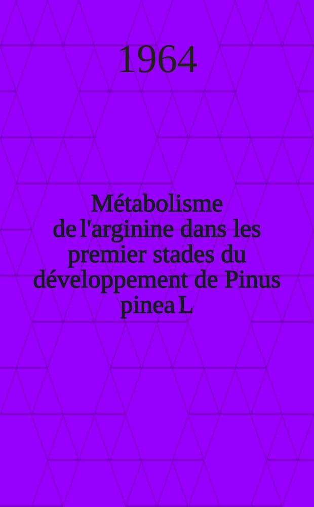 Métabolisme de l'arginine dans les premier stades du développement de Pinus pinea L: 1-re thèse; Propositions données par la Faculté: 2-e thèse: Thèse présentées à la Faculté des sciences de l'Univ. de Toulouse ... / par Yves Guitton ..