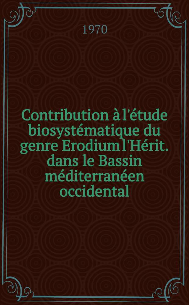 Contribution à l'étude biosystématique du genre Erodium l'Hérit. dans le Bassin méditerranéen occidental : Thèse prés. à la Fac. des sciences d'Orsay, Univ. de Paris ... T. 2