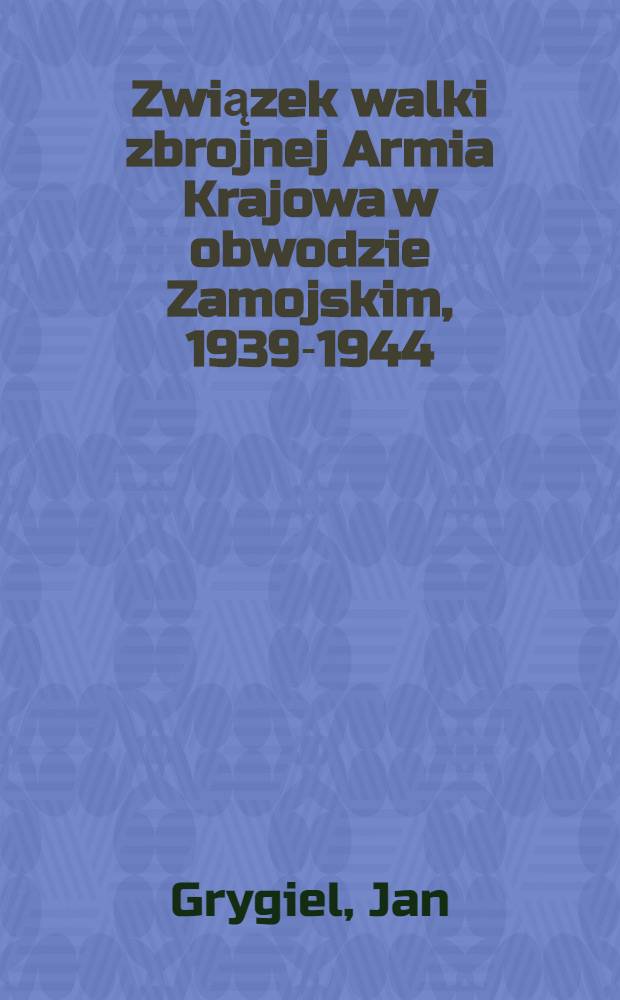 Związek walki zbrojnej Armia Krajowa w obwodzie Zamojskim, 1939-1944 : Szkice, wspomnienia, dok