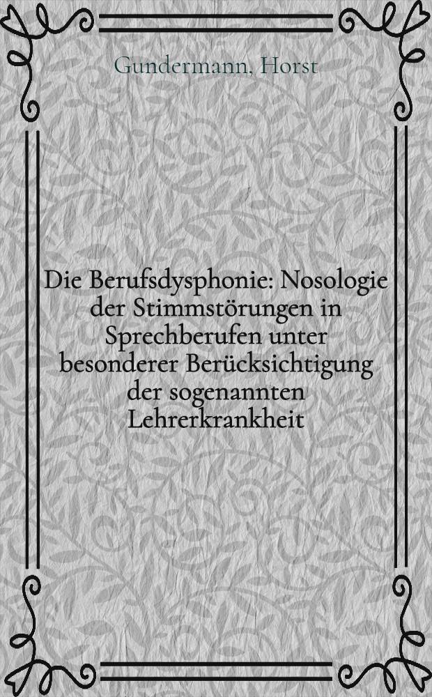 Die Berufsdysphonie : Nosologie der Stimmstörungen in Sprechberufen unter besonderer Berücksichtigung der sogenannten Lehrerkrankheit