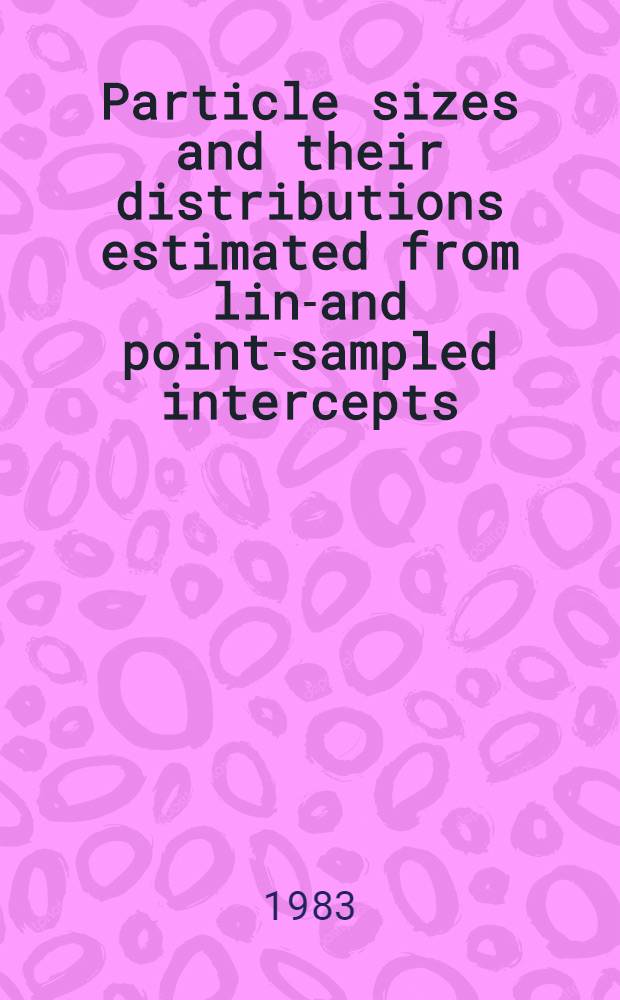 Particle sizes and their distributions estimated from line- and point-sampled intercepts : Including graphical unfolding : Presented in prelim. form at the First North Amer. symp. in stereology, Davis, Calif., Sept. 1981