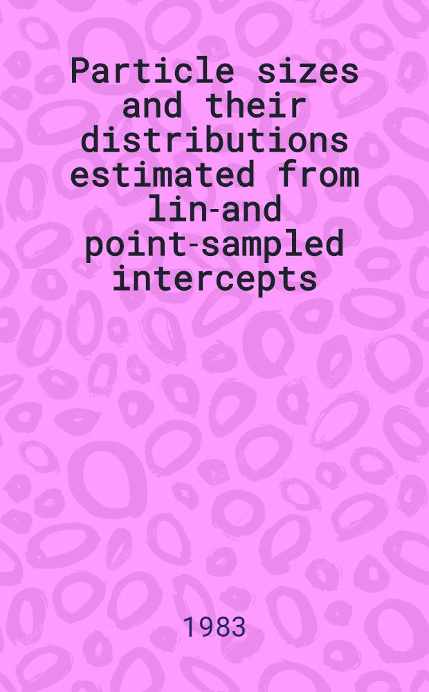 Particle sizes and their distributions estimated from line- and point-sampled intercepts : Including graphical unfolding : Presented in prelim. form at the First North Amer. symp. in stereology, Davis, Calif., Sept. 1981