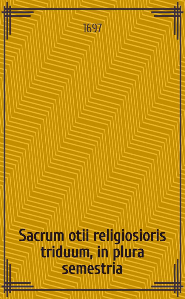 Sacrum otii religiosioris triduum, in plura semestria