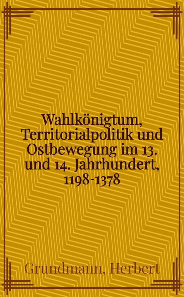 Wahlkönigtum, Territorialpolitik und Ostbewegung im 13. und 14. Jahrhundert, 1198-1378