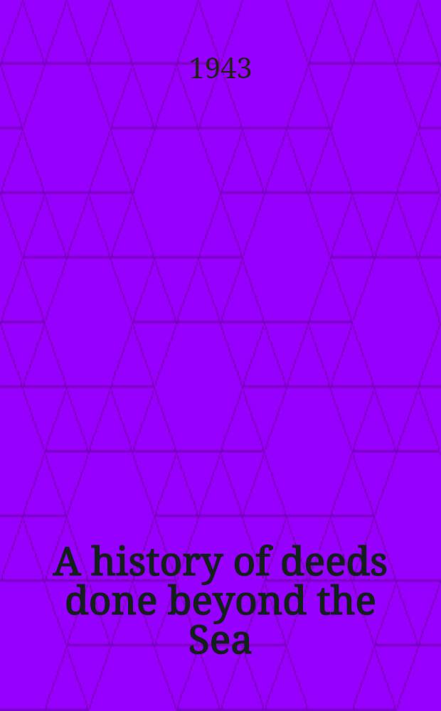 A history of deeds done beyond the Sea : [In 2 vol.]. Vol. 1