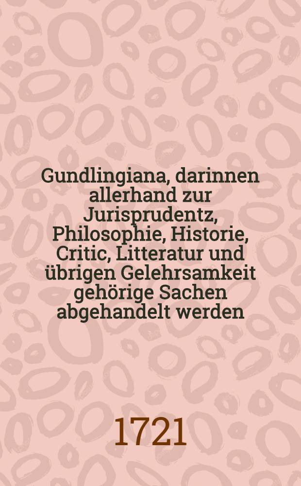 Gundlingiana, darinnen allerhand zur Jurisprudentz, Philosophie, Historie, Critic, Litteratur und übrigen Gelehrsamkeit gehörige Sachen abgehandelt werden. Stück 26