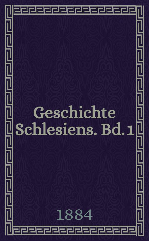 Geschichte Schlesiens. Bd. 1 : Die zum Eintritt der habsburgischen Herrschaft. 1527