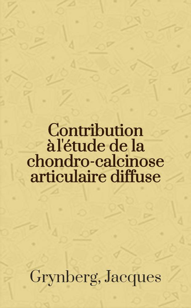 Contribution à l'étude de la chondro-calcinose articulaire diffuse : Thèse pour le doctorat en méd. (diplôme d'État)