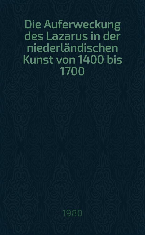 Die Auferweckung des Lazarus in der niederl&auml;ndischen Kunst von 1400 bis 1700 : Ikonographie u. Ikonologie. Pt. 2