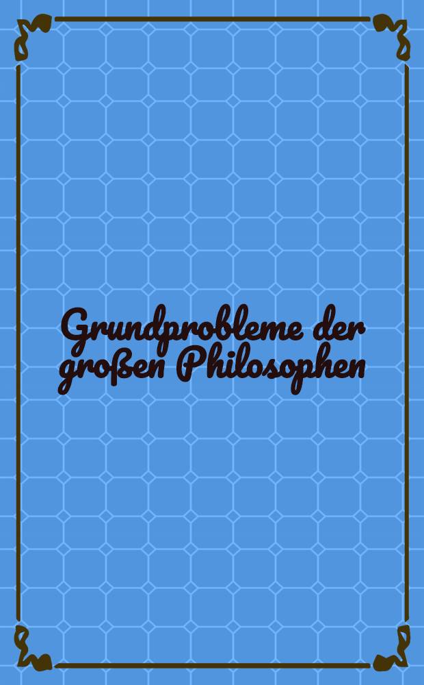 Grundprobleme der gro&szlig;en Philosophen