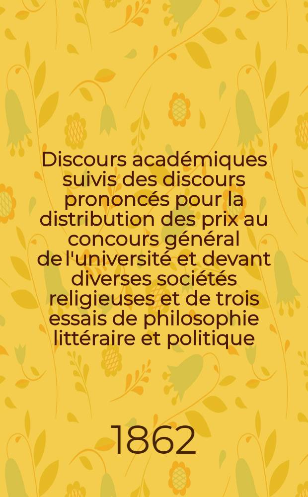 Discours académiques suivis des discours prononcés pour la distribution des prix au concours général de l'université et devant diverses sociétés religieuses et de trois essais de philosophie littéraire et politique