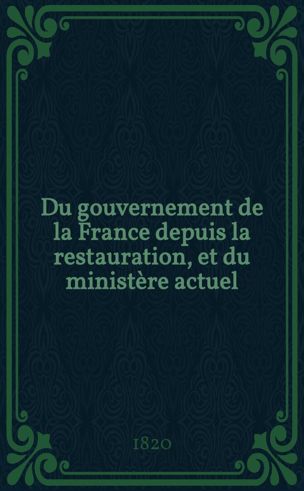 ... Du gouvernement de la France depuis la restauration, et du ministère actuel