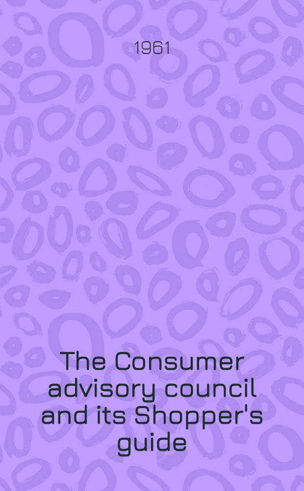 The Consumer advisory council and its Shopper's guide : (With a note on quality marks)
