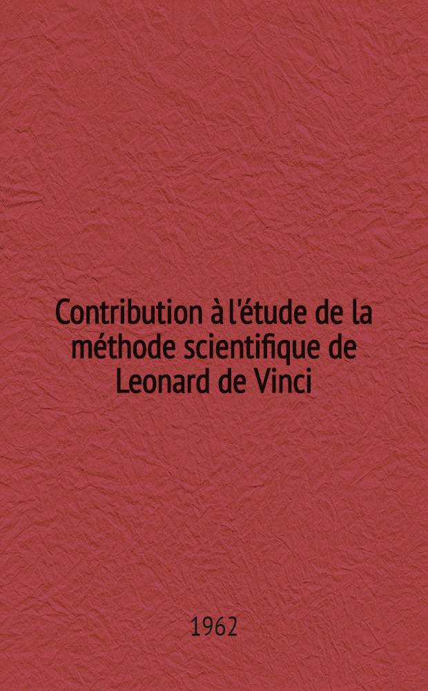 Contribution à l'étude de la méthode scientifique de Leonard de Vinci : Essai d'interprétation d'un groupe de notes du maitre