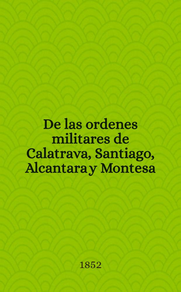 De las ordenes militares de Calatrava, Santiago, Alcantara y Montesa
