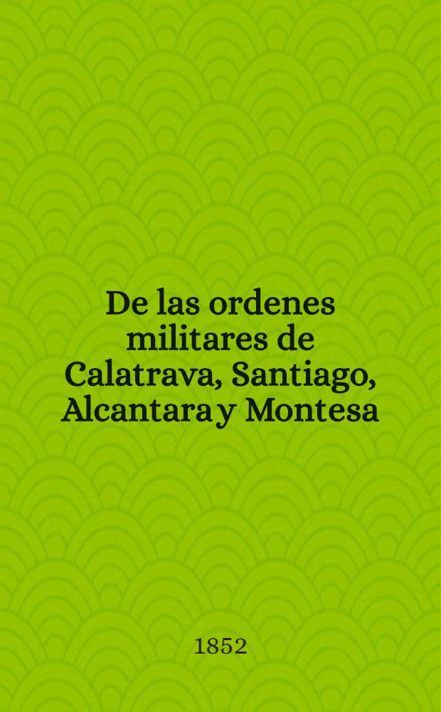 De las ordenes militares de Calatrava, Santiago, Alcantara y Montesa