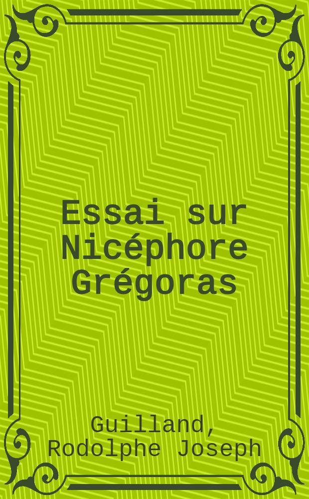 Essai sur Nicéphore Grégoras : L'homme et l'oeuvre