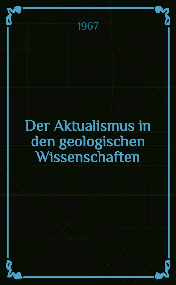 Der Aktualismus in den geologischen Wissenschaften : Versuch einer philosophischen Analyse der Auffassungen zum Aktualismus in der Geschichte der geologischen Wissenschaften