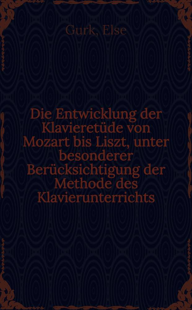 Die Entwicklung der Klavieretüde von Mozart bis Liszt, unter besonderer Berücksichtigung der Methode des Klavierunterrichts : Diss. ... an der philos. Fakultät der Univ. Wien