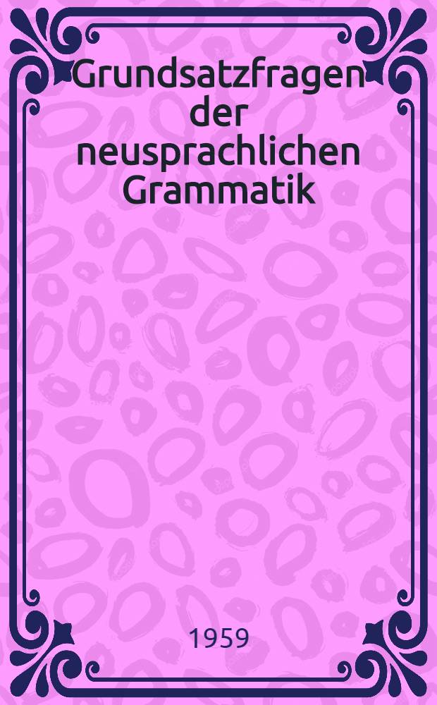 Grundsatzfragen der neusprachlichen Grammatik : Bericht &uuml;ber die Arbeitstagung in Rh&ouml;ndorf bei Bonn vom 28. bis 30. Okt. 1958