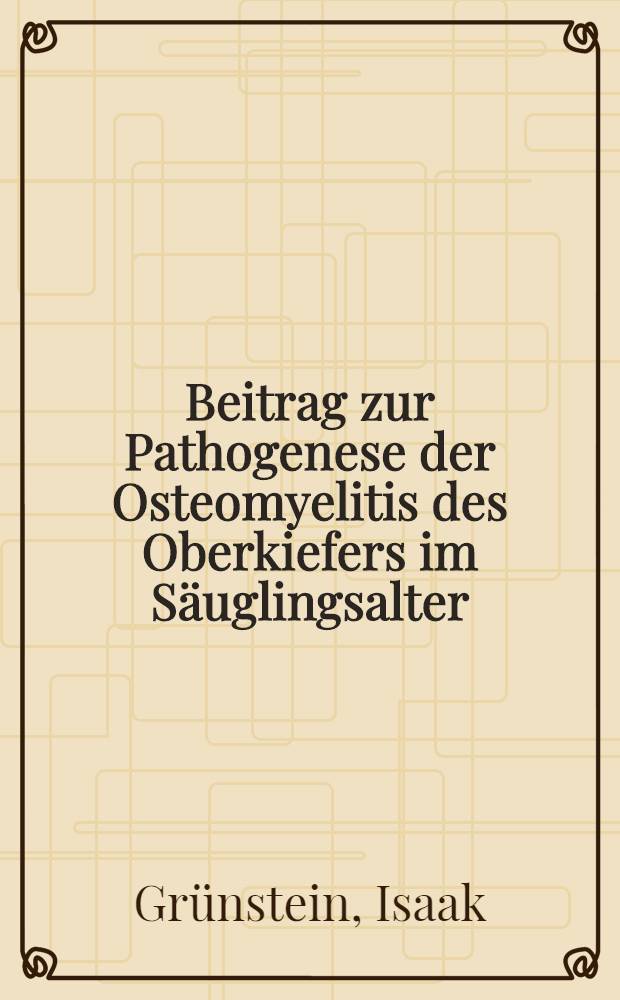 Beitrag zur Pathogenese der Osteomyelitis des Oberkiefers im Säuglingsalter : Inaugural-Dissertation ... der ... Medizinischen Fakultät der Albertus-Universität zu Königsberg i. Pr