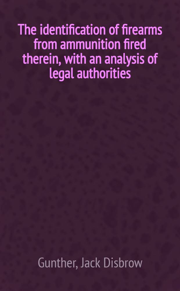 The identification of firearms from ammunition fired therein, with an analysis of legal authorities